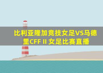 比利亚隆加竞技女足VS马德里CFF II 女足比赛直播